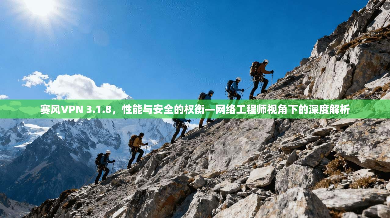 赛风VPN 3.1.8,性能与安全的权衡—网络工程师视角下的深度解析