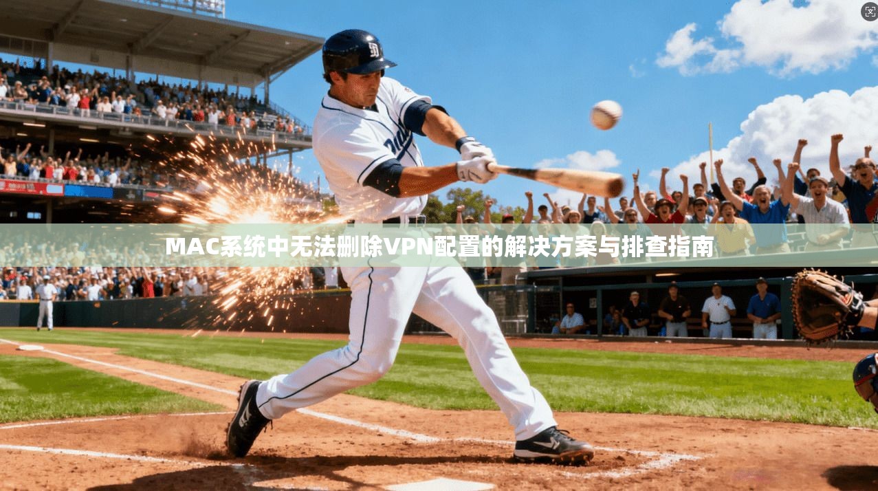 MAC系统中无法删除VPN配置的解决方案与排查指南