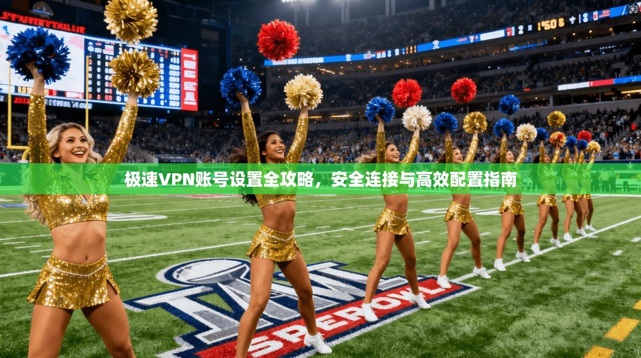 极速VPN账号设置全攻略，安全连接与高效配置指南