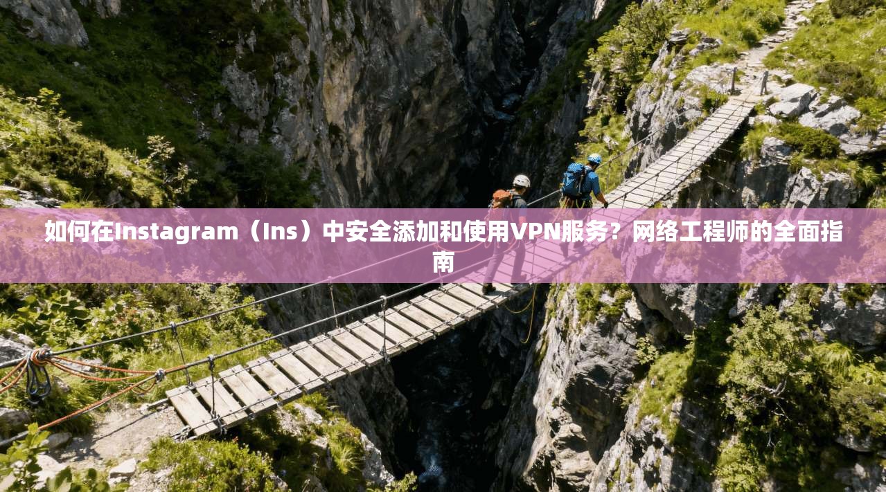 如何在Instagram(Ins)中安全添加和使用VPN服务?网络工程师的全面指南 如何在Instagram(Ins)中安全添加和使用VPN服务?网络工程师的全面指南