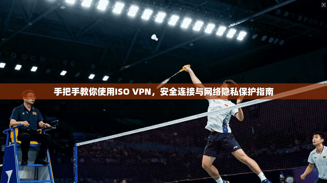 手把手教你使用ISO VPN，安全连接与网络隐私保护指南