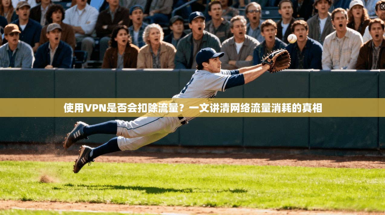 使用VPN是否会扣除流量?一文讲清网络流量消耗的真相 使用VPN是否会扣除流量?一文讲清网络流量消耗的真相