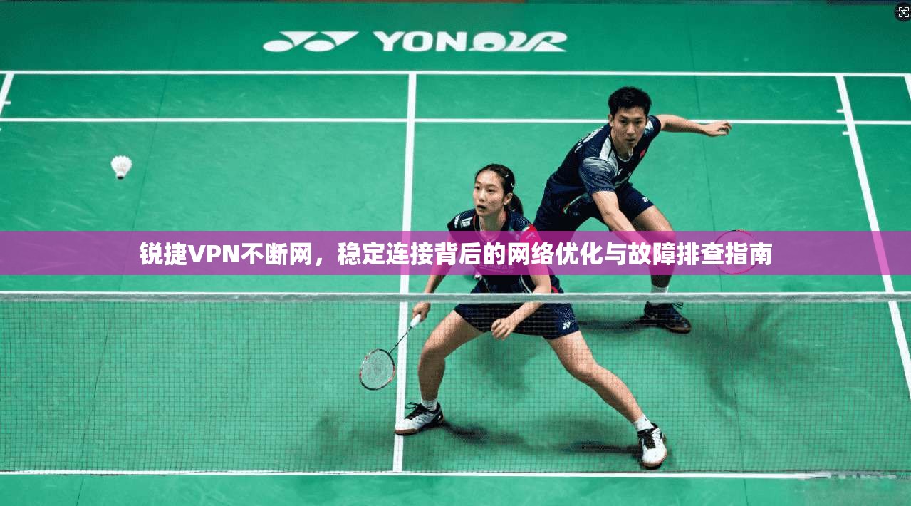 锐捷VPN不断网，稳定连接背后的网络优化与故障排查指南