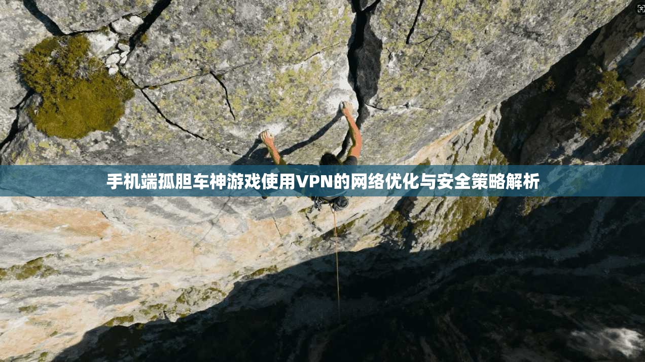 手机端孤胆车神游戏使用VPN的网络优化与安全策略解析
