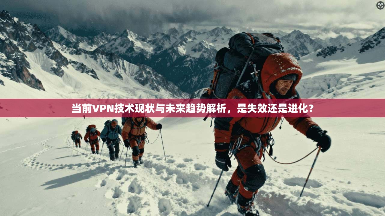 当前VPN技术现状与未来趋势解析，是失效还是进化？