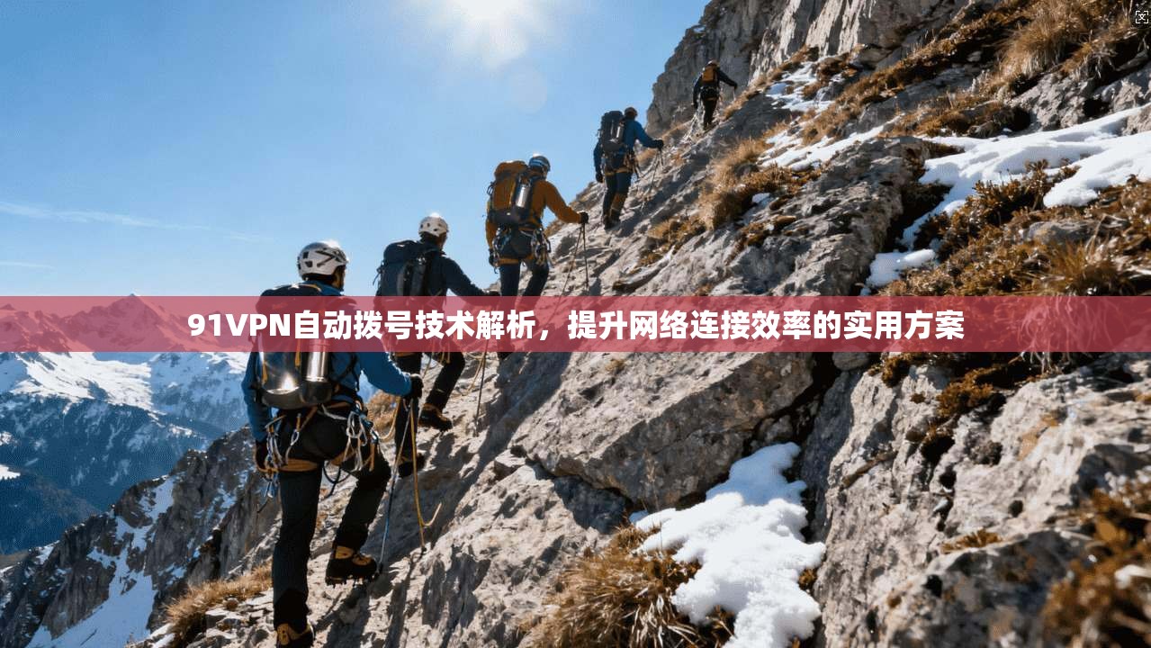 91VPN自动拨号技术解析，提升网络连接效率的实用方案