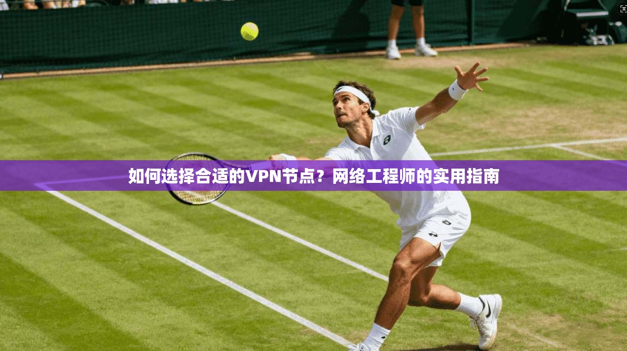 如何选择合适的VPN节点?网络工程师的实用指南