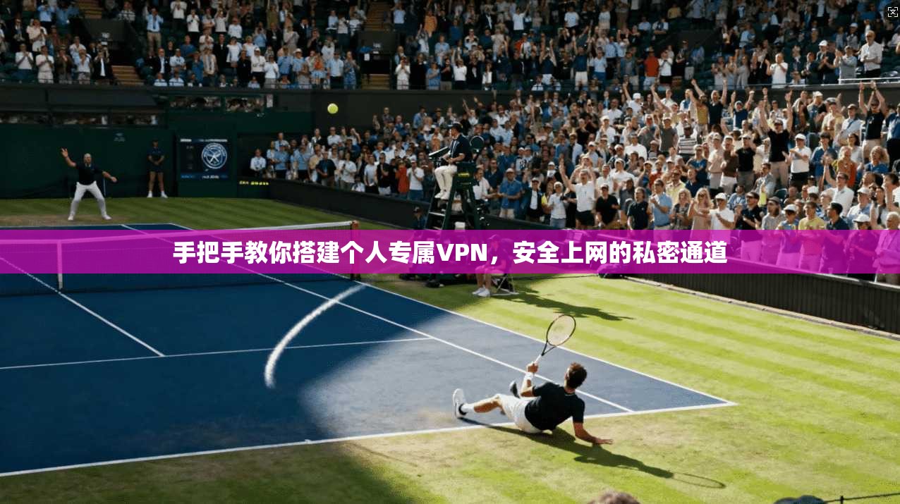 手把手教你搭建个人专属VPN，安全上网的私密通道