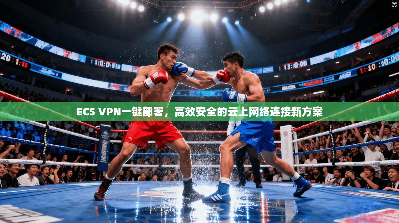 ECS VPN一键部署，高效安全的云上网络连接新方案