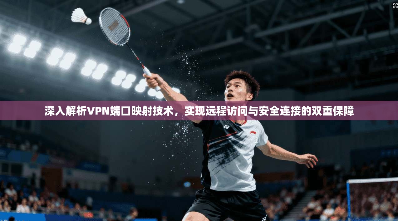 深入解析VPN端口映射技术，实现远程访问与安全连接的双重保障