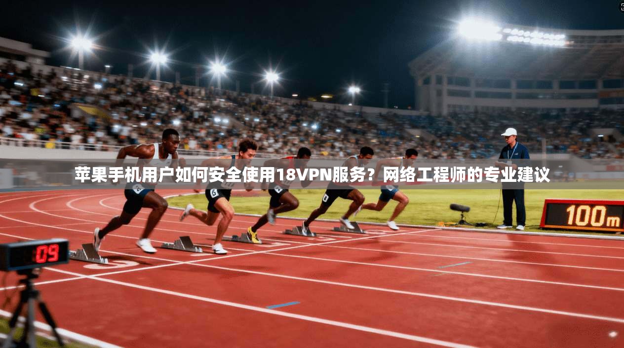 苹果手机用户如何安全使用18VPN服务?网络工程师的专业建议 苹果手机用户如何安全使用18VPN服务?网络工程师的专业建议