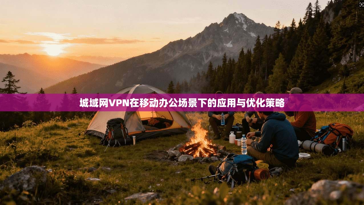 城域网VPN在移动办公场景下的应用与优化策略