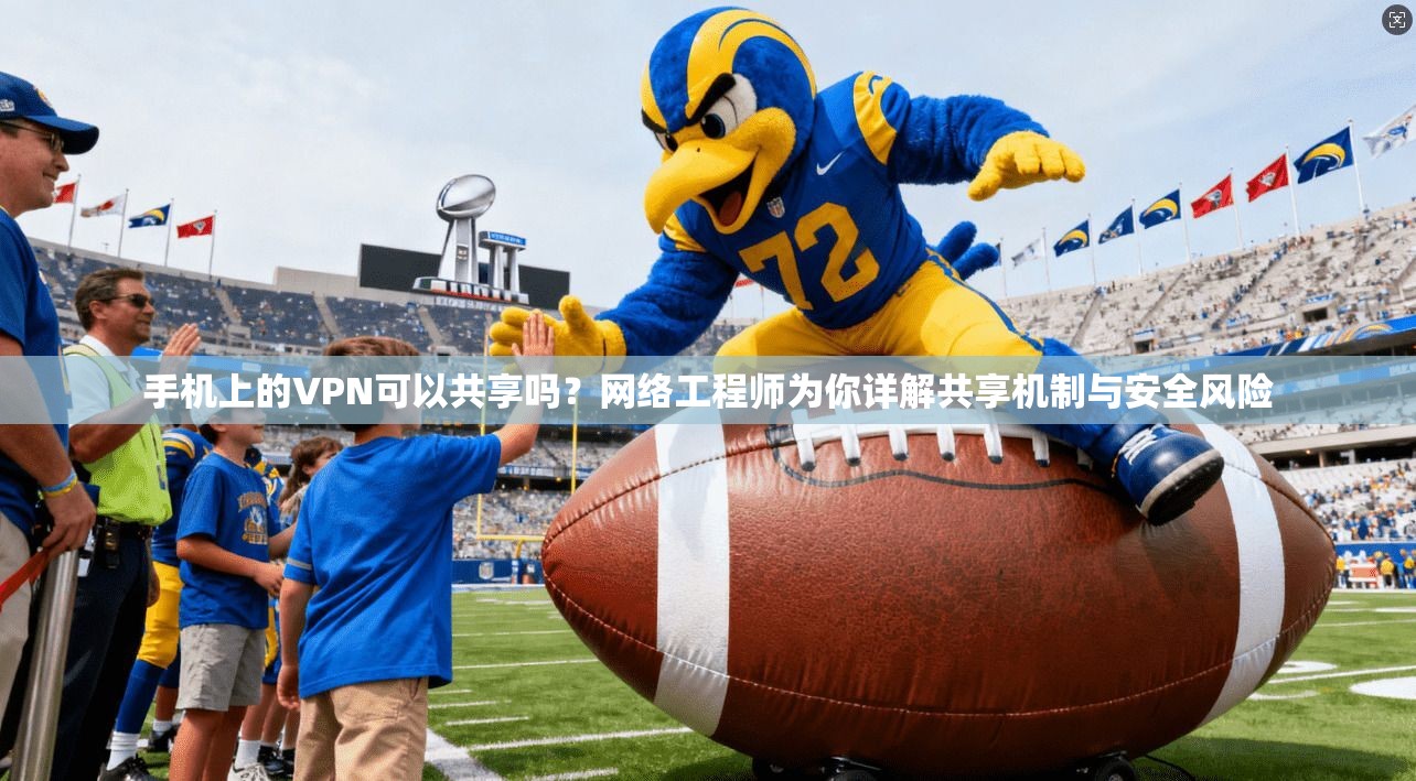手机上的VPN可以共享吗？网络工程师为你详解共享机制与安全风险