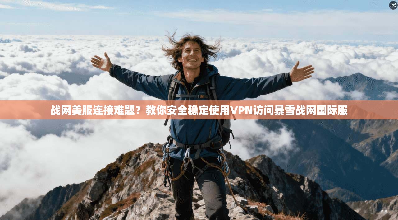 战网美服连接难题？教你安全稳定使用VPN访问暴雪战网国际服