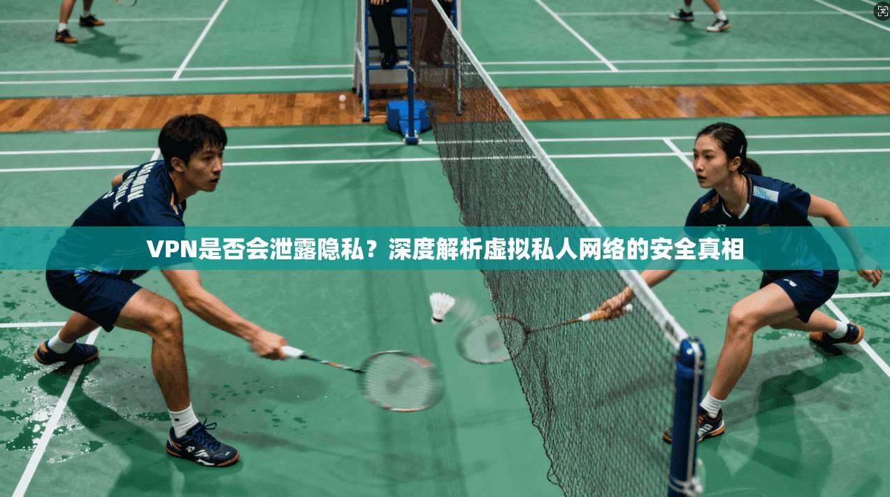 VPN是否会泄露隐私？深度解析虚拟私人网络的安全真相