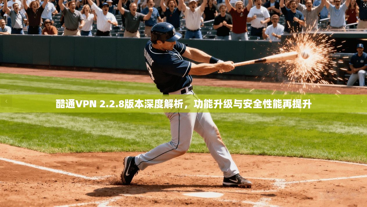 酷通VPN 2.2.8版本深度解析，功能升级与安全性能再提升