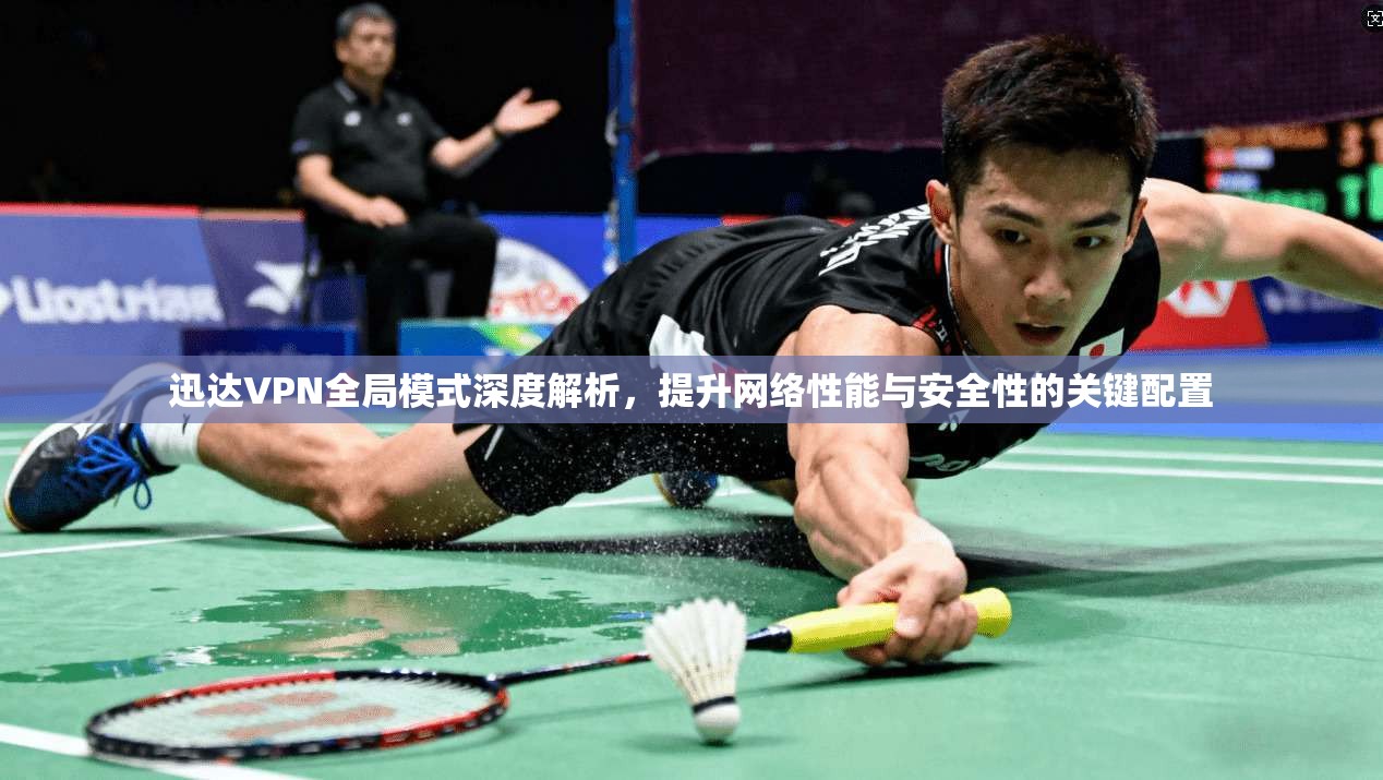 迅达VPN全局模式深度解析，提升网络性能与安全性的关键配置