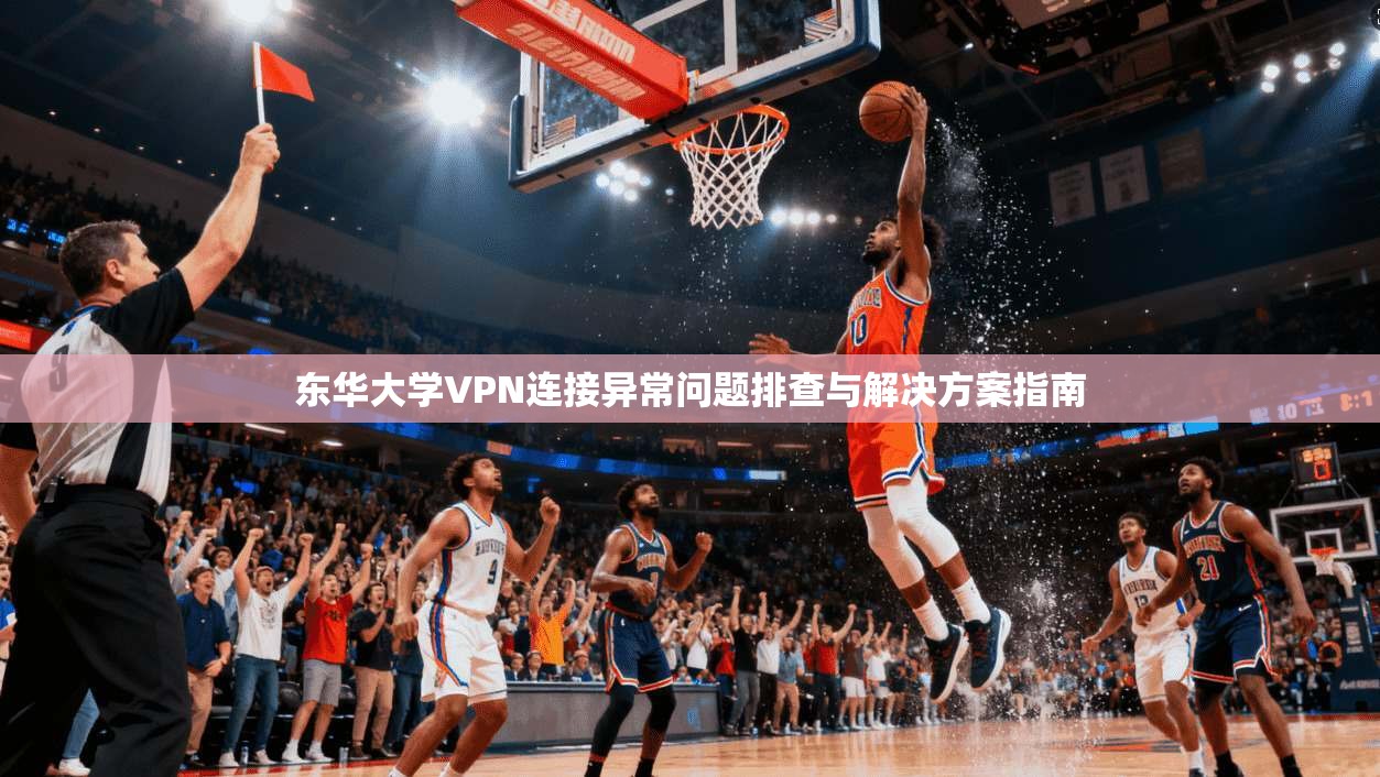 东华大学VPN连接异常问题排查与解决方案指南