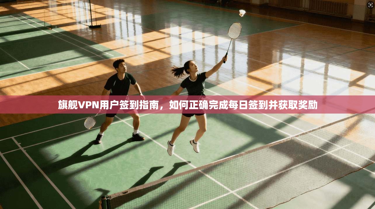 旗舰VPN用户签到指南，如何正确完成每日签到并获取奖励