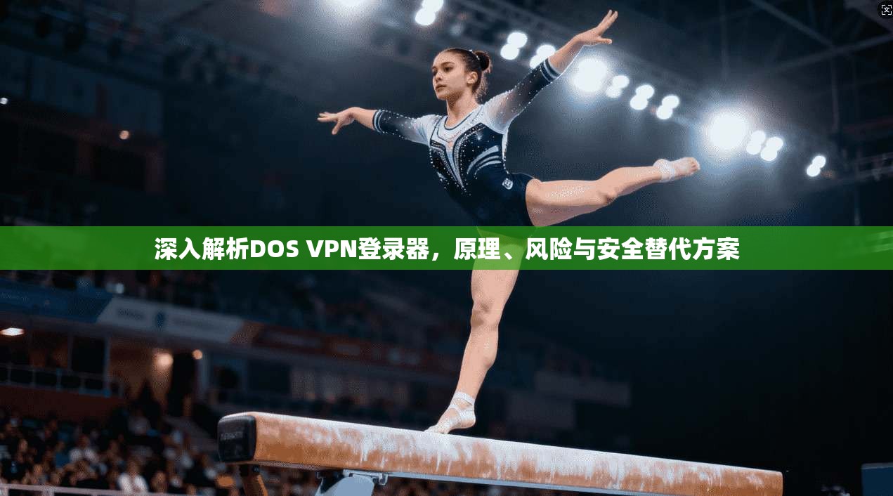 深入解析DOS VPN登录器，原理、风险与安全替代方案