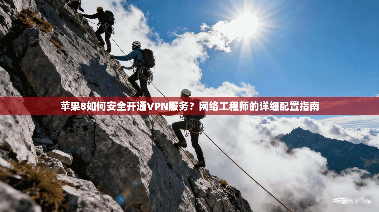 苹果8如何安全开通VPN服务？网络工程师的详细配置指南