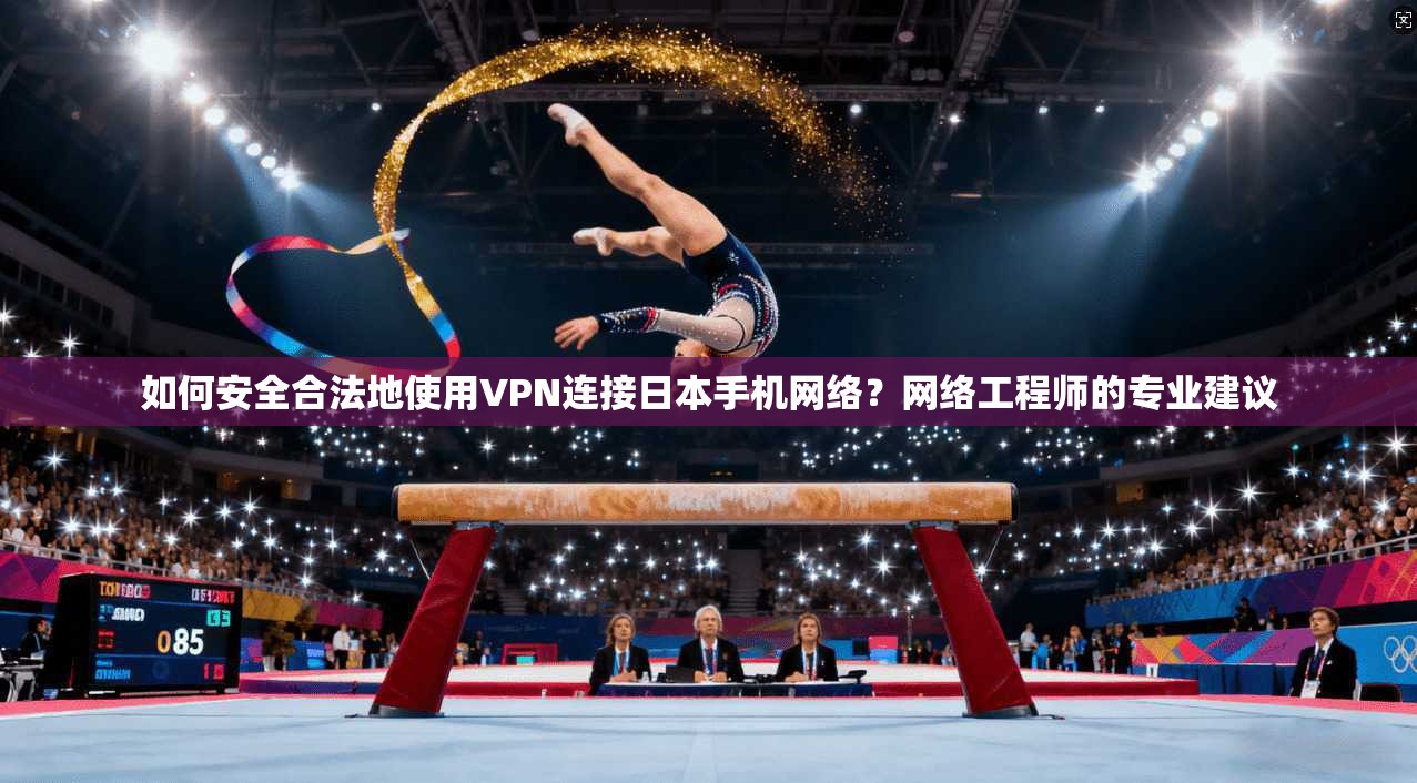 如何安全合法地使用VPN连接日本手机网络？网络工程师的专业建议