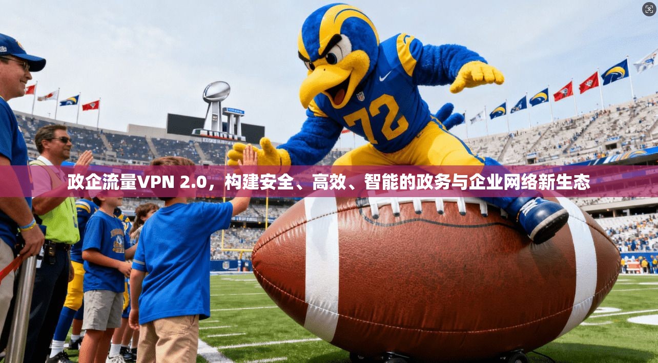 政企流量VPN 2.0，构建安全、高效、智能的政务与企业网络新生态
