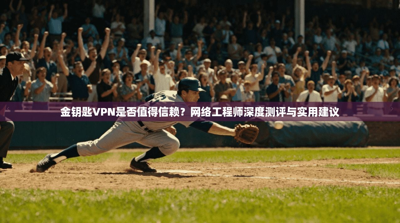 金钥匙VPN是否值得信赖？网络工程师深度测评与实用建议