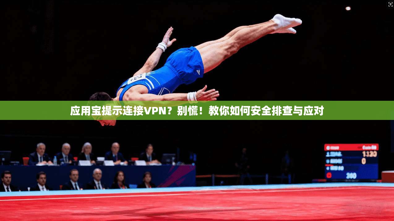 应用宝提示连接VPN？别慌！教你如何安全排查与应对