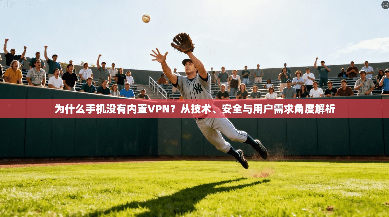 为什么手机没有内置VPN？从技术、安全与用户需求角度解析
