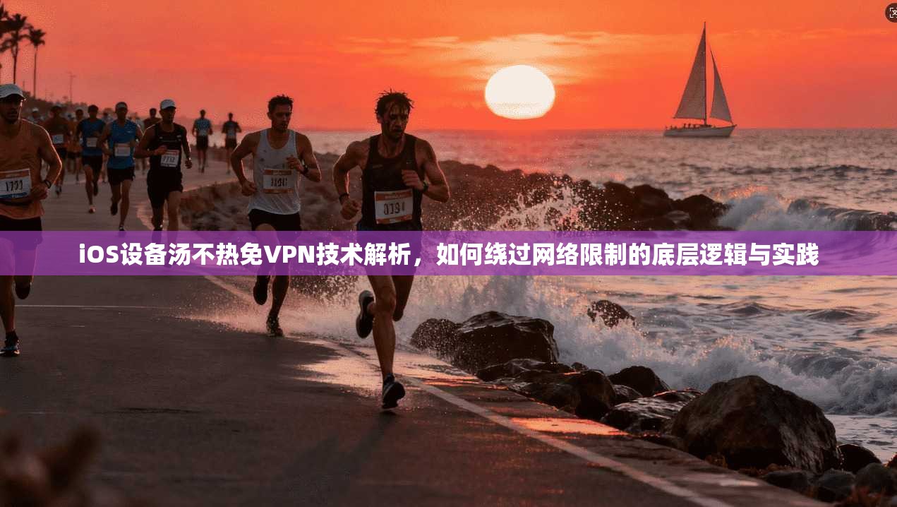 iOS设备汤不热免VPN技术解析，如何绕过网络限制的底层逻辑与实践