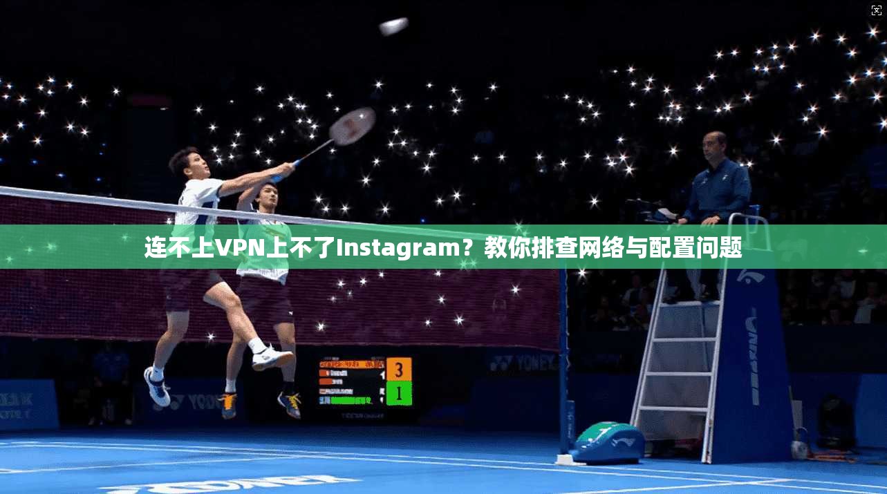 连不上VPN上不了Instagram？教你排查网络与配置问题