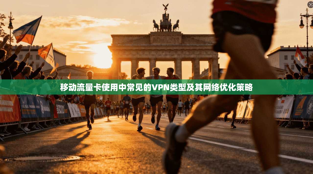 移动流量卡使用中常见的VPN类型及其网络优化策略