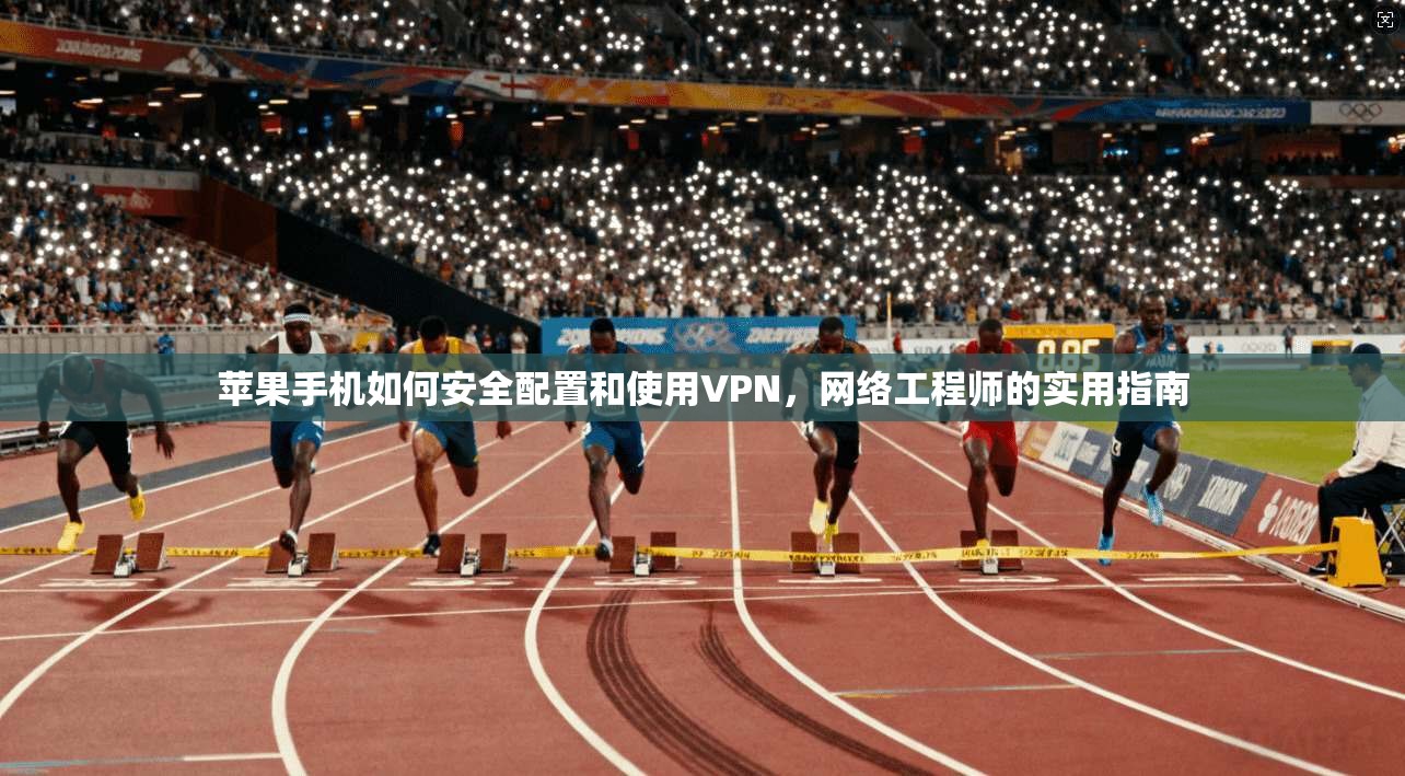 苹果手机如何安全配置和使用VPN，网络工程师的实用指南