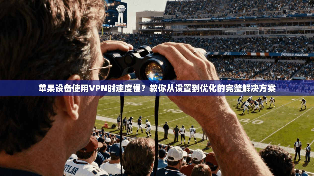 苹果设备使用VPN时速度慢？教你从设置到优化的完整解决方案