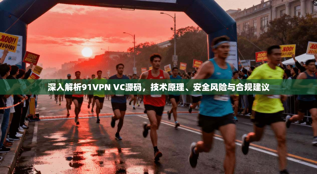 深入解析91VPN VC源码，技术原理、安全风险与合规建议