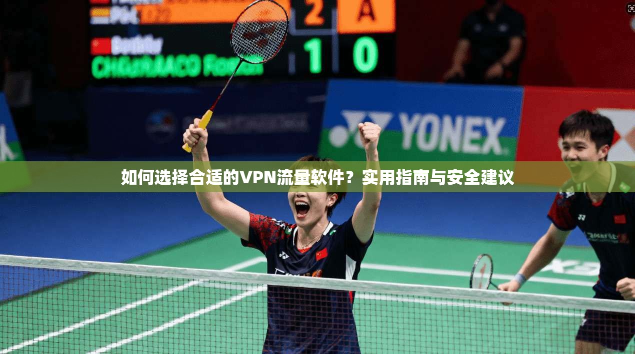 如何选择合适的VPN流量软件？实用指南与安全建议