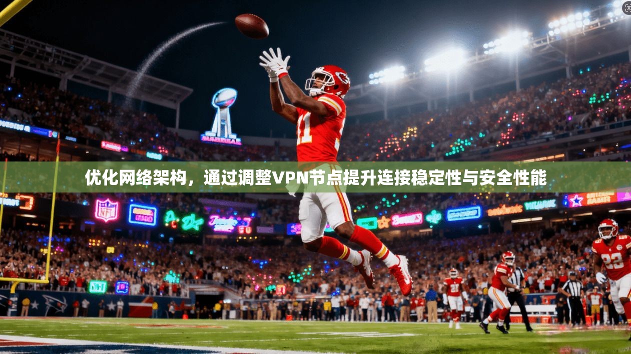 优化网络架构,通过调整VPN节点提升连接稳定性与安全性能 优化网络架构,通过调整VPN节点提升连接稳定性与安全性能