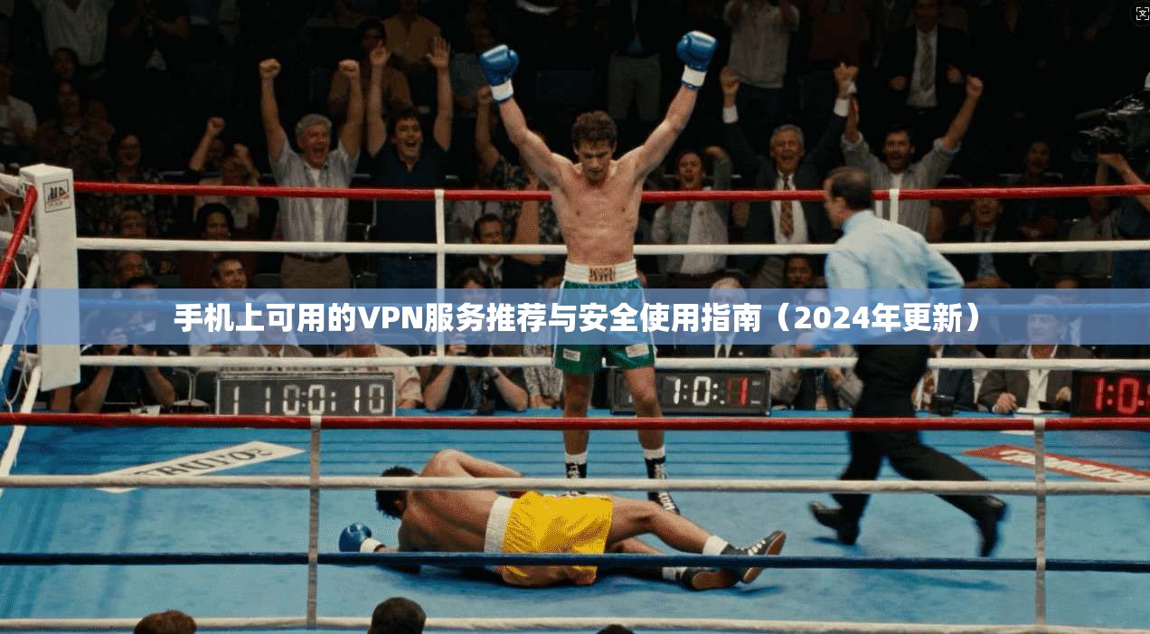 手机上可用的VPN服务推荐与安全使用指南（2024年更新）
