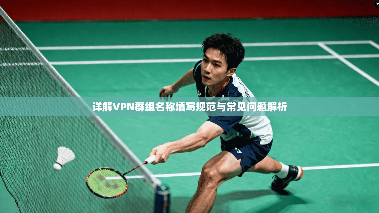 详解VPN群组名称填写规范与常见问题解析