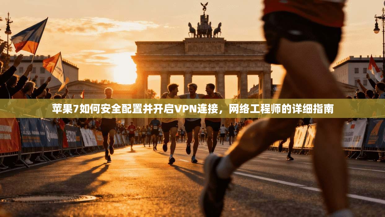 苹果7如何安全配置并开启VPN连接，网络工程师的详细指南