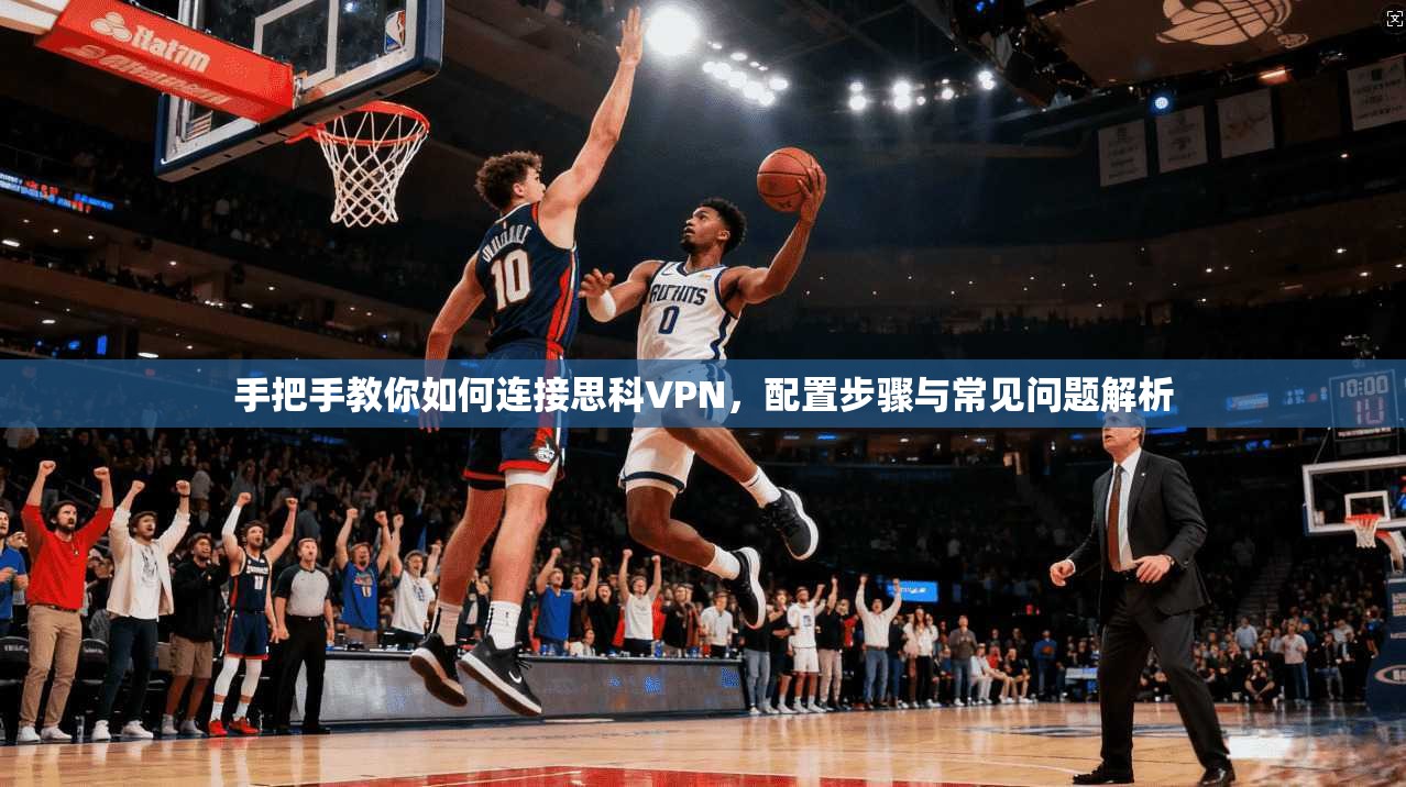 手把手教你如何连接思科VPN，配置步骤与常见问题解析