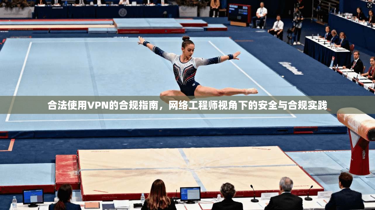 合法使用VPN的合规指南，网络工程师视角下的安全与合规实践