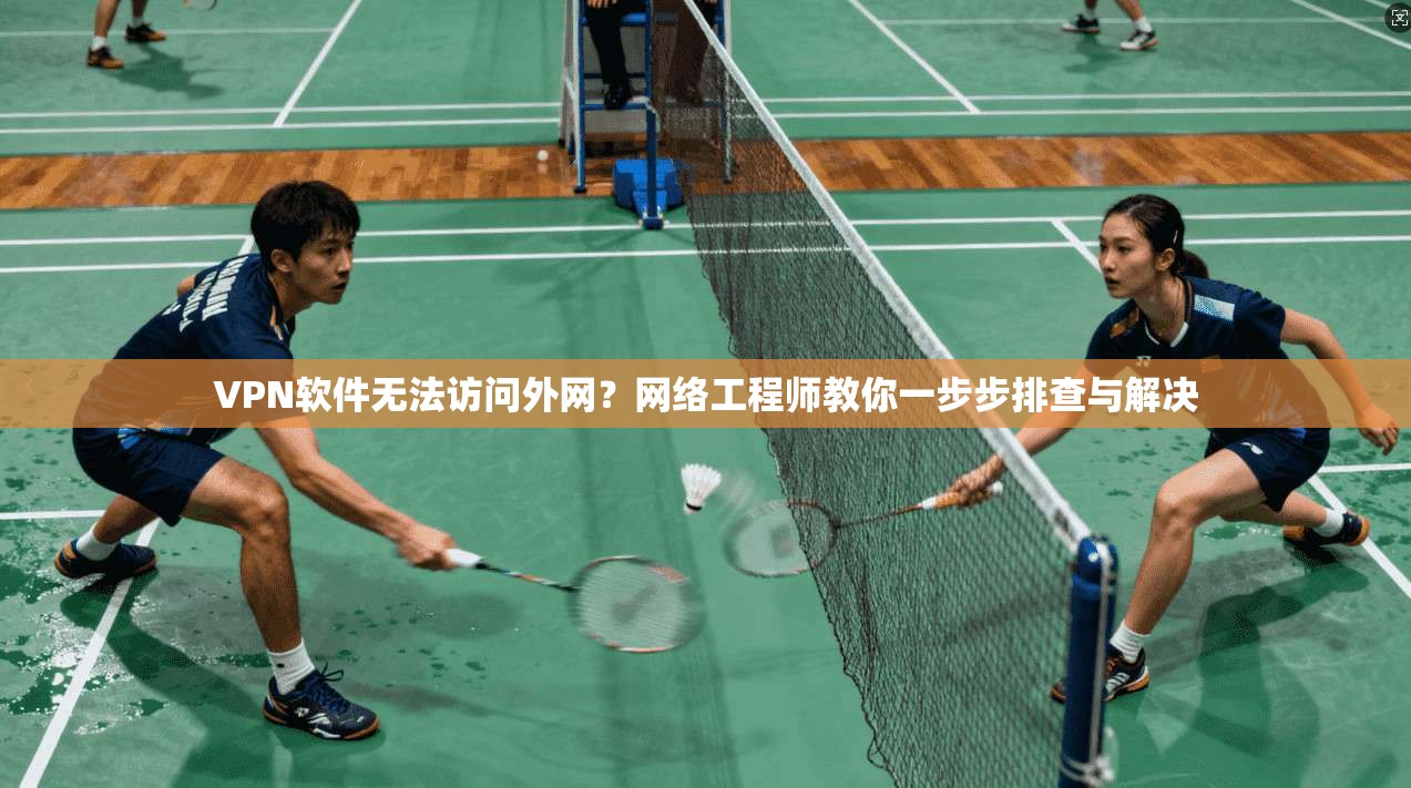 VPN软件无法访问外网？网络工程师教你一步步排查与解决