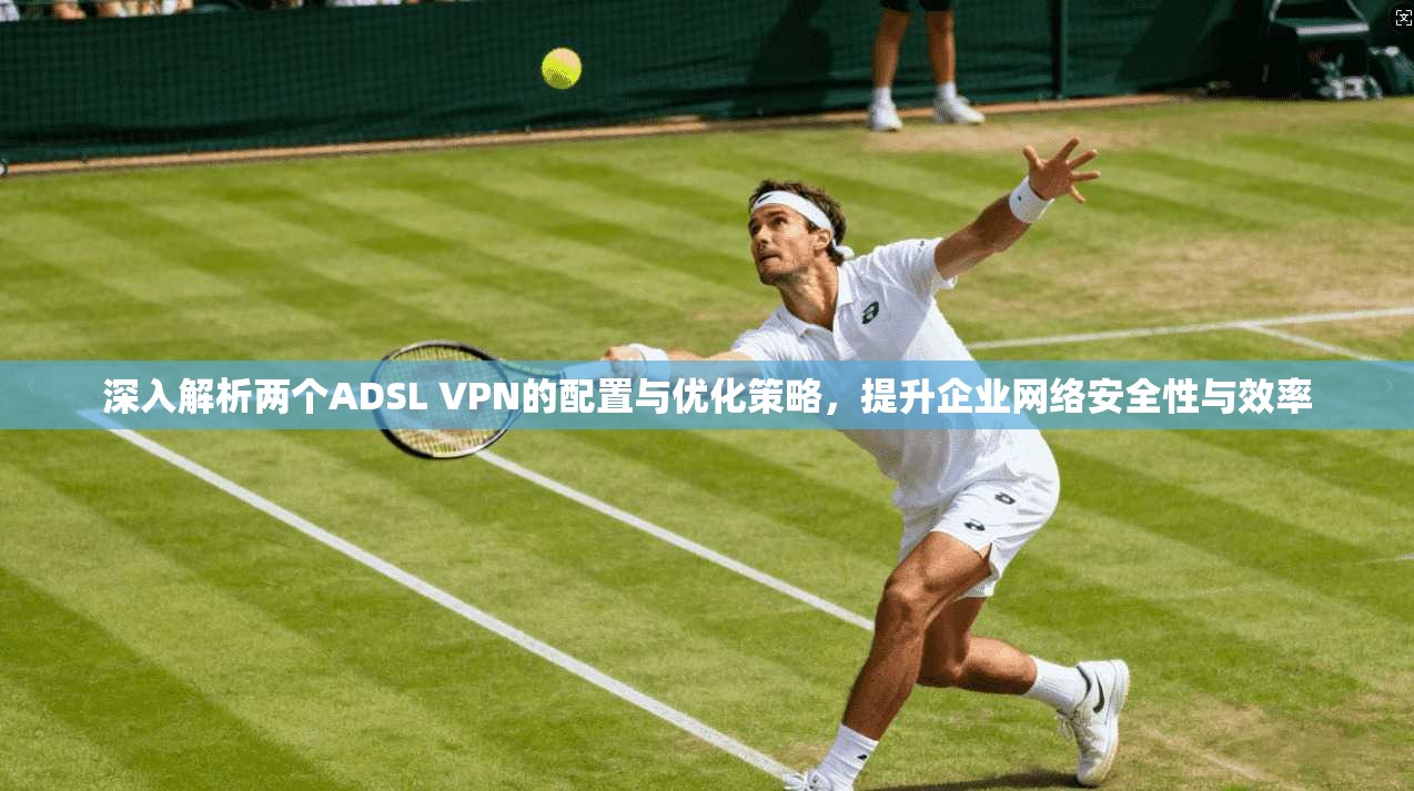 深入解析两个ADSL VPN的配置与优化策略，提升企业网络安全性与效率