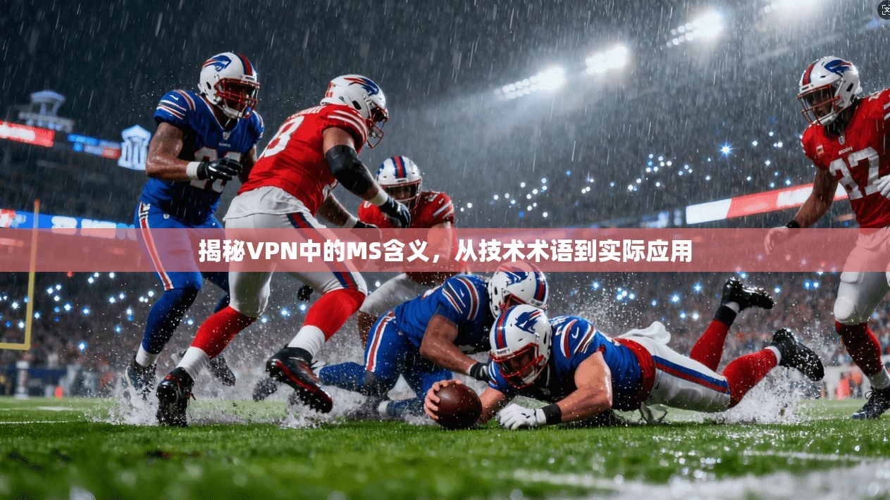 揭秘VPN中的MS含义，从技术术语到实际应用