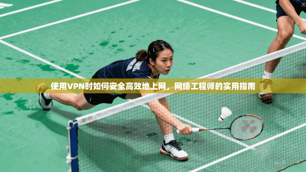使用VPN时如何安全高效地上网，网络工程师的实用指南