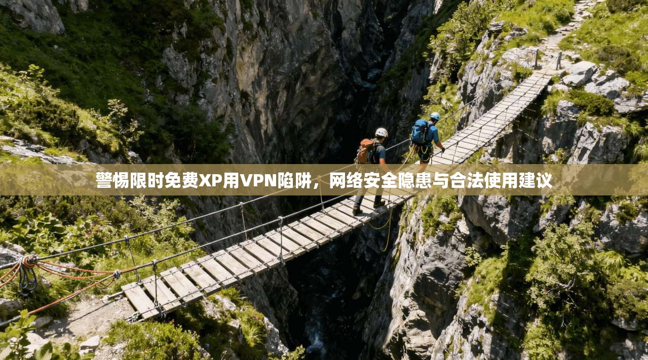 警惕限时免费XP用VPN陷阱，网络安全隐患与合法使用建议