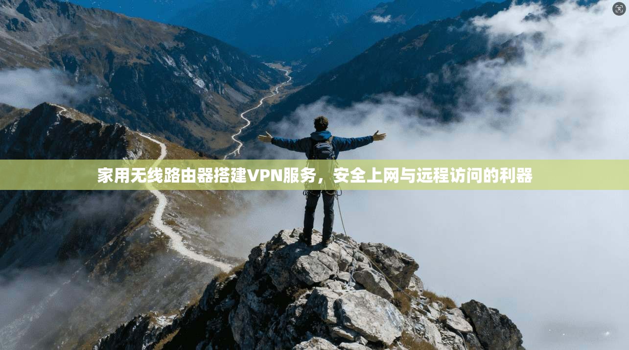 家用无线路由器搭建VPN服务，安全上网与远程访问的利器