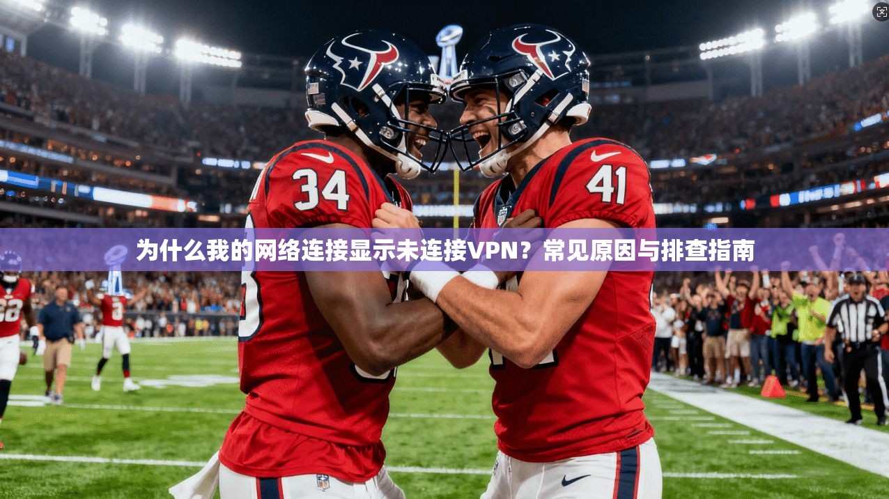 为什么我的网络连接显示未连接VPN？常见原因与排查指南